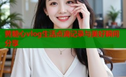 黄糖心vlog生活点滴记录与美好瞬间分享