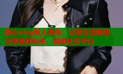 糖心vlog新人兔兔：记录生活瞬间，分享美好时光，视频社交平台