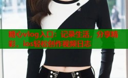 糖心vlog入口：记录生活，分享精彩，ios轻松创作视频日志