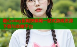 糖心vlog官网快猴网一站式游戏资源下载与攻略平台