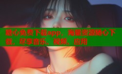 糖心免费下载app，海量资源随心下载，尽享音乐、视频、应用