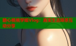 糖心桃桃学姐Vlog：真实生活场景互动分享