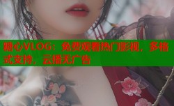 糖心VLOG：免费观看热门影视，多格式支持，云播无广告