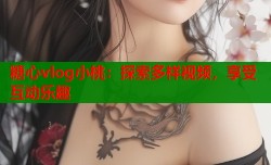 糖心vlog小桃：探索多样视频，享受互动乐趣
