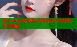 糖心vlog成员照片合集轻松分享精彩生活瞬间