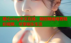 糖心vlog中文在线：随时随地观看精彩视频，尽享娱乐生活