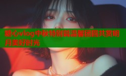 糖心vlog中秋特别篇温馨团圆共赏明月美好时光