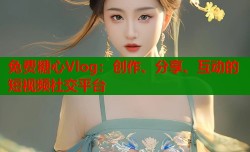 免费糖心Vlog：创作、分享、互动的短视频社交平台