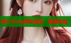 糖心Vlog冉冉在线：极致体验