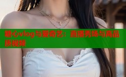 糖心vlog与爱奇艺：直播秀场与高品质视频