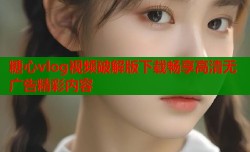 糖心vlog视频破解版下载畅享高清无广告精彩内容