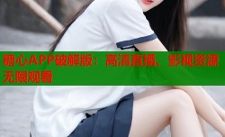 糖心APP破解版：高清直播、影视资源无限观看
