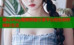 糖心Vlog视频剪辑分享平台轻松创作精彩生活