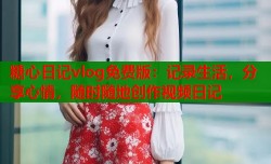 糖心日记vlog免费版：记录生活，分享心情，随时随地创作视频日记
