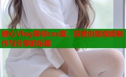 糖心Vlog带你cos蕾，探索创意视频制作与分享的乐趣