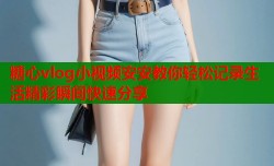 糖心vlog小视频安安教你轻松记录生活精彩瞬间快速分享