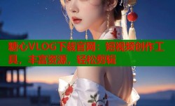糖心VLOG下载官网：短视频创作工具，丰富资源，轻松剪辑
