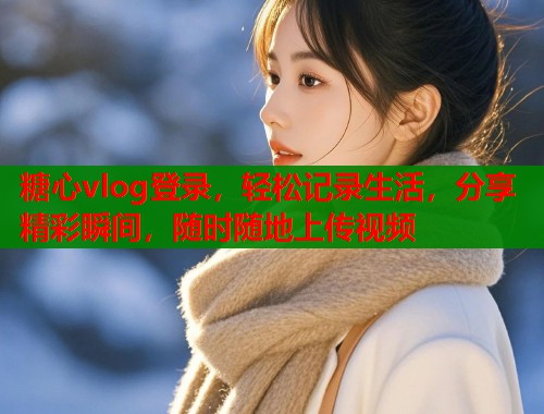 糖心vlog登录，轻松记录生活，分享精彩瞬间，随时随地上传视频  第2张