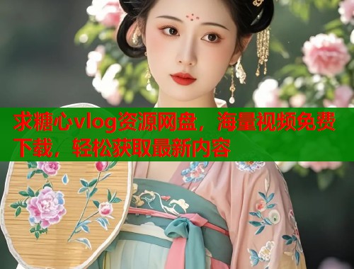 求糖心vlog资源网盘，海量视频免费下载，轻松获取最新内容  第1张