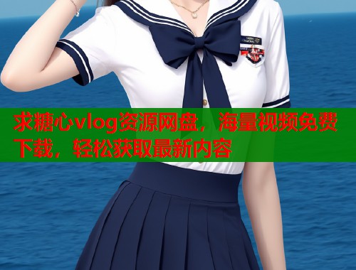 求糖心vlog资源网盘，海量视频免费下载，轻松获取最新内容  第2张