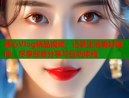糖心Vlog精品视频，记录生活美好瞬间，尽享创意分享与互动体验  第1张