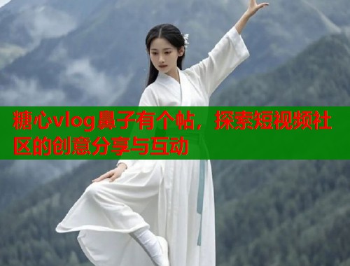 糖心vlog鼻子有个帖，探索短视频社区的创意分享与互动  第1张