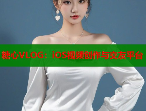 糖心VLOG：iOS视频创作与交友平台  第1张