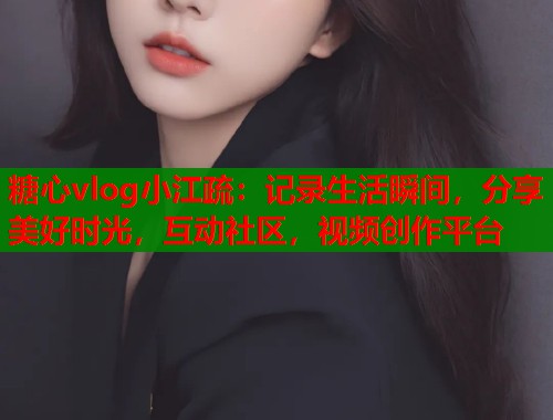 糖心vlog小江疏：记录生活瞬间，分享美好时光，互动社区，视频创作平台  第1张