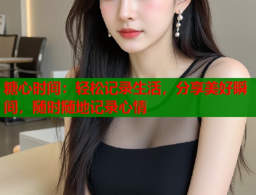糖心时间：轻松记录生活，分享美好瞬间，随时随地记录心情  第1张