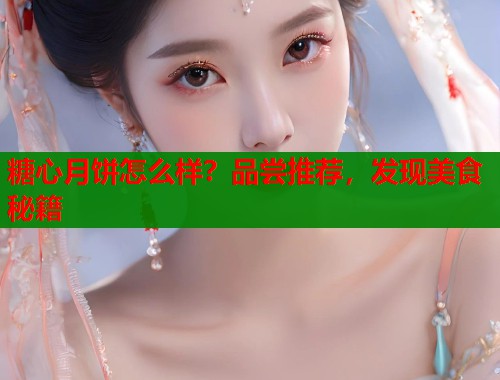 糖心月饼怎么样？品尝推荐，发现美食秘籍  第1张
