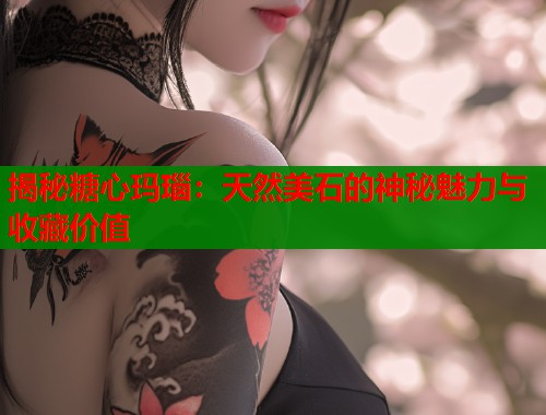 揭秘糖心玛瑙：天然美石的神秘魅力与收藏价值  第2张