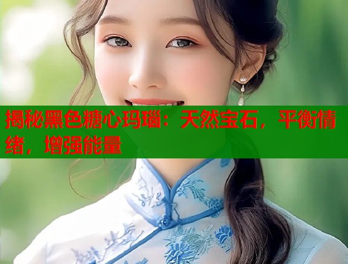 揭秘黑色糖心玛瑙：天然宝石，平衡情绪，增强能量  第1张