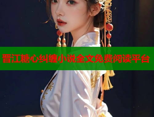 晋江糖心纠缠小说全文免费阅读平台  第1张