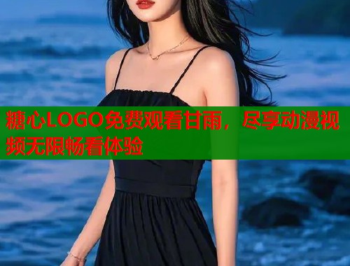糖心LOGO免费观看甘雨，尽享动漫视频无限畅看体验  第1张