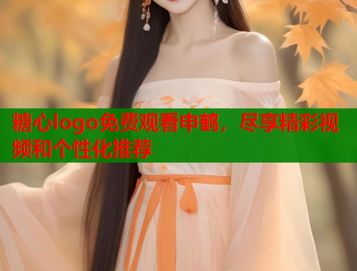 糖心logo免费观看申鹤，尽享精彩视频和个性化推荐  第2张