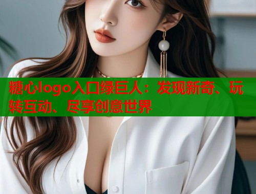 糖心logo入口绿巨人：发现新奇、玩转互动、尽享创意世界  第1张