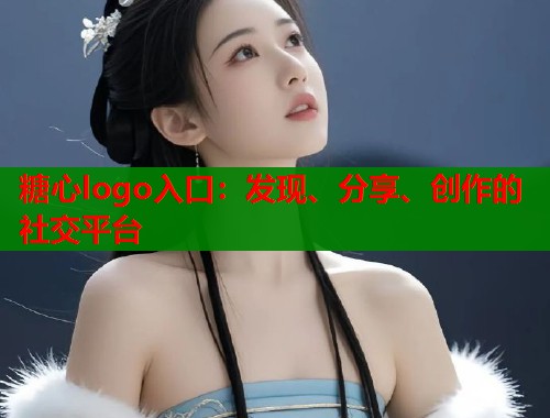 糖心logo入口：发现、分享、创作的社交平台  第2张