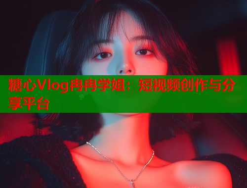糖心Vlog冉冉学姐：短视频创作与分享平台  第1张