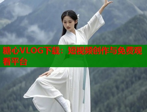 糖心VLOG下载：短视频创作与免费观看平台  第1张