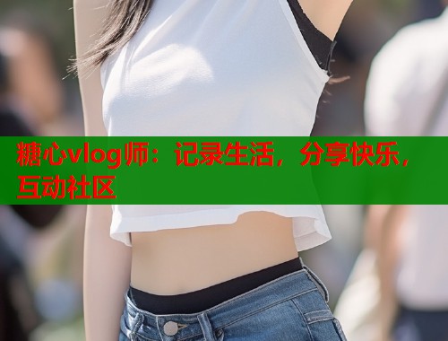 糖心vlog师：记录生活，分享快乐，互动社区  第1张