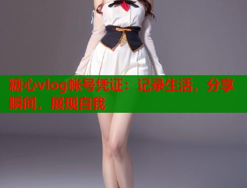 糖心vlog帐号凭证：记录生活，分享瞬间，展现自我  第1张