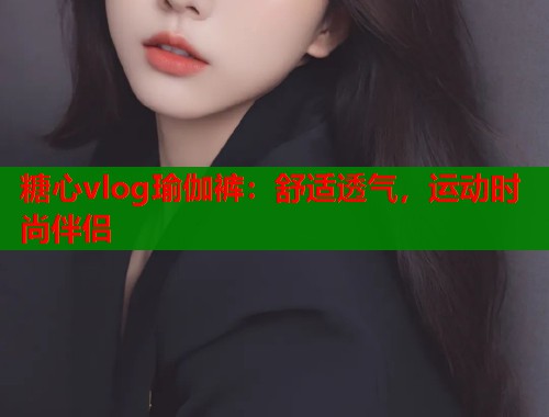 糖心vlog瑜伽裤：舒适透气，运动时尚伴侣  第1张