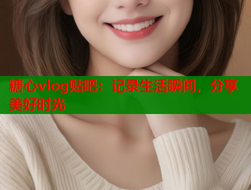 糖心vlog贴吧：记录生活瞬间，分享美好时光  第1张