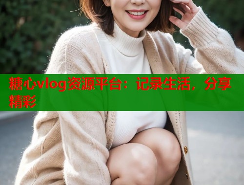糖心vlog资源平台：记录生活，分享精彩  第1张