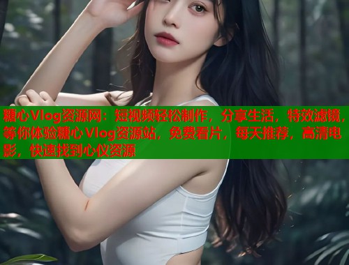 糖心Vlog资源网：短视频轻松制作，分享生活，特效滤镜，等你体验糖心Vlog资源站，免费看片，每天推荐，高清电影，快速找到心仪资源  第1张