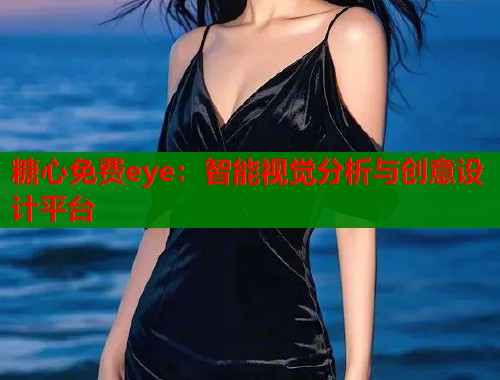 糖心免费eye：智能视觉分析与创意设计平台  第2张