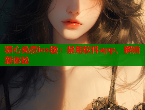 糖心免费ios版：禁用软件app，解锁新体验  第2张