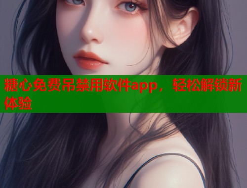 糖心免费吊禁用软件app，轻松解锁新体验  第1张