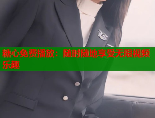 糖心免费播放：随时随地享受无限视频乐趣  第1张