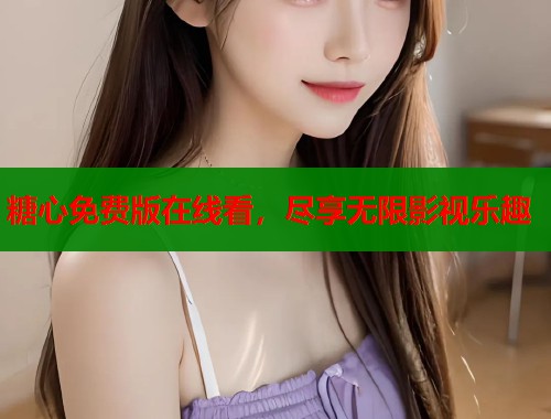 糖心免费版在线看，尽享无限影视乐趣  第2张